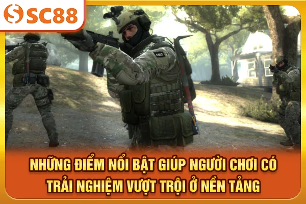 Những điểm nổi bật giúp người chơi có trải nghiệm vượt trội ở nền tảng