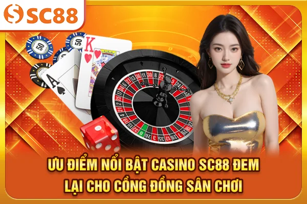 Ưu điểm nổi bật casino SC88 đem lại cho cồng đồng sân chơi