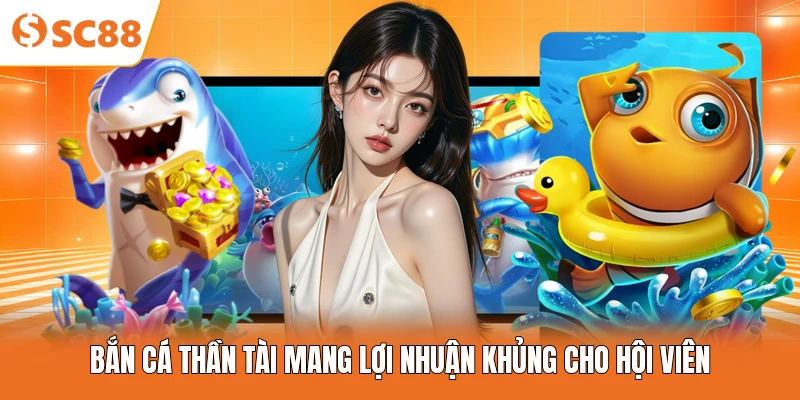 Bắn cá thần tài mang lợi nhuận khủng cho hội viên