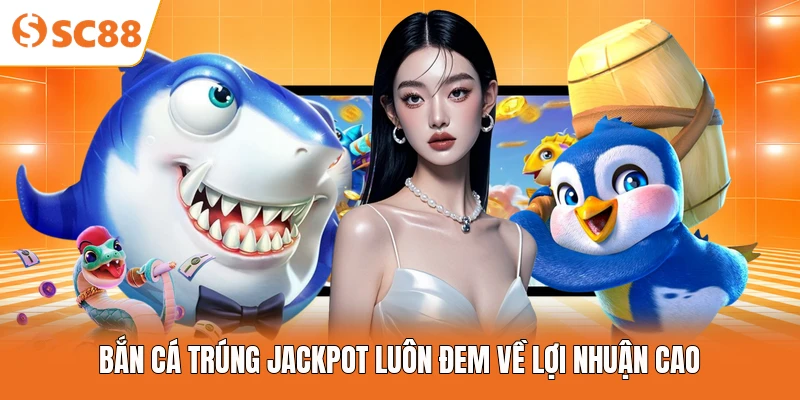 Bắn cá trúng Jackpot luôn đem về lợi nhuận cao