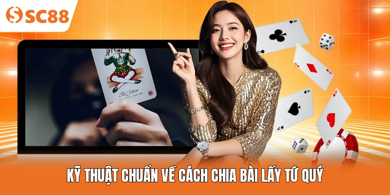 Kỹ thuật chuẩn về cách chia bài lấy tứ quý