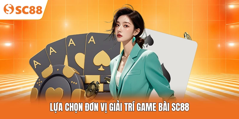 Lựa chọn đơn vị giải trí game bài SC88