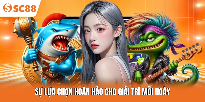 Sự lựa chọn hoàn hảo cho giải trí mỗi ngày